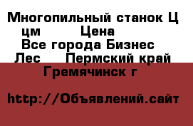  Многопильный станок Ц6 (цм-200) › Цена ­ 550 000 - Все города Бизнес » Лес   . Пермский край,Гремячинск г.